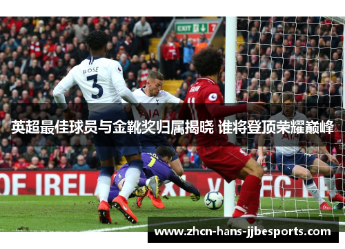英超最佳球员与金靴奖归属揭晓 谁将登顶荣耀巅峰 英超最佳球员与金靴奖归属揭晓 谁将登顶荣耀巅峰