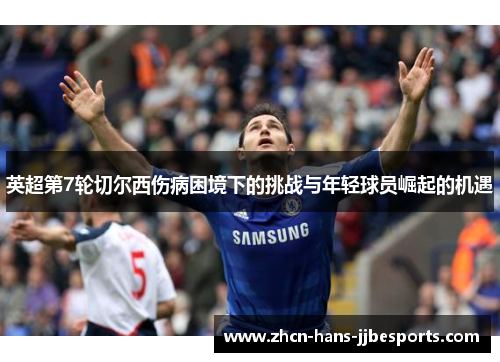 英超第7轮切尔西伤病困境下的挑战与年轻球员崛起的机遇 英超第7轮切尔西伤病困境下的挑战与年轻球员崛起的机遇