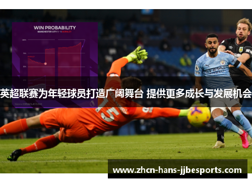 英超联赛为年轻球员打造广阔舞台 提供更多成长与发展机会 英超联赛为年轻球员打造广阔舞台 提供更多成长与发展机会