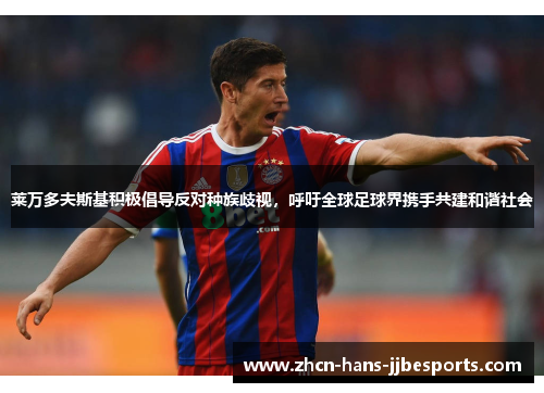 莱万多夫斯基积极倡导反对种族歧视，呼吁全球足球界携手共建和谐社会