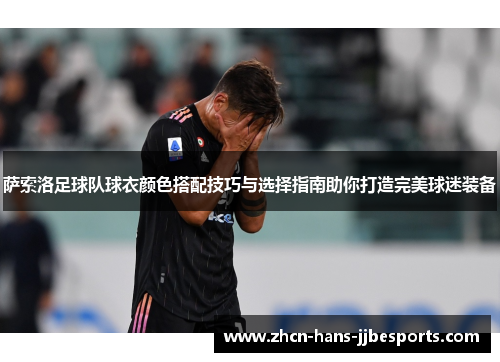 萨索洛足球队球衣颜色搭配技巧与选择指南助你打造完美球迷装备