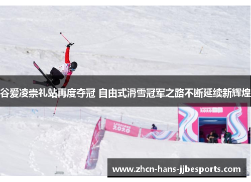 谷爱凌崇礼站再度夺冠 自由式滑雪冠军之路不断延续新辉煌 谷爱凌崇礼站再度夺冠 自由式滑雪冠军之路不断延续新辉煌