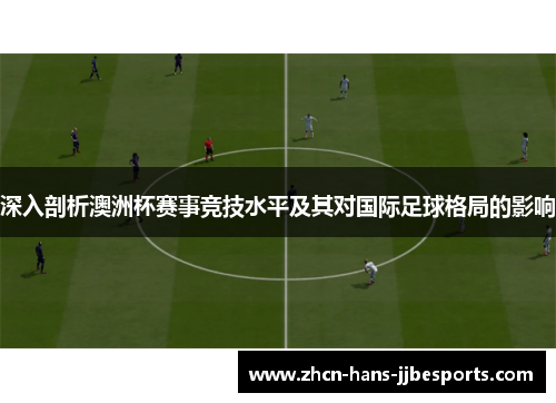 深入剖析澳洲杯赛事竞技水平及其对国际足球格局的影响
