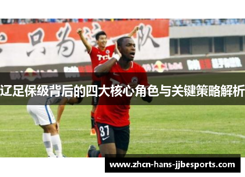 辽足保级背后的四大核心角色与关键策略解析