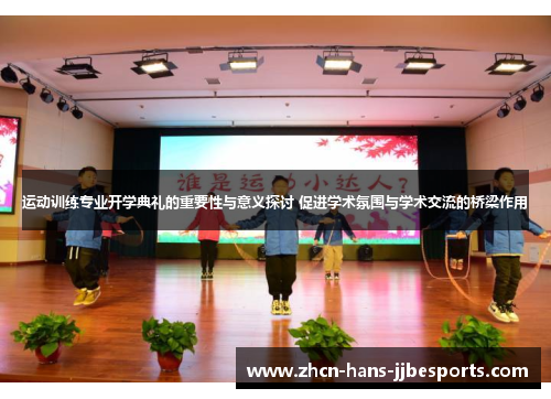 运动训练专业开学典礼的重要性与意义探讨 促进学术氛围与学术交流的桥梁作用 运动训练专业开学典礼的重要性与意义探讨 促进学术氛围与学术交流的桥梁作用