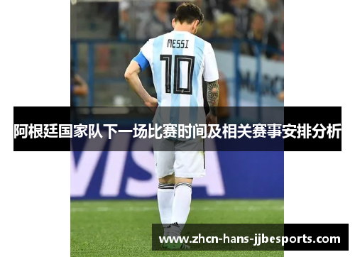 阿根廷国家队下一场比赛时间及相关赛事安排分析 阿根廷国家队下一场比赛时间及相关赛事安排分析