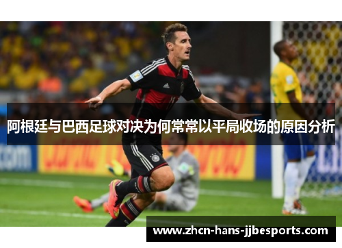 阿根廷与巴西足球对决为何常常以平局收场的原因分析