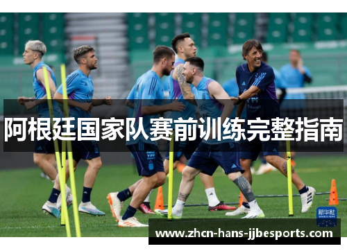 阿根廷国家队赛前训练完整指南