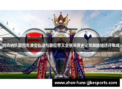 阿森纳队徽百年演变轨迹与象征意义全景深度史论发展脉络述评集成