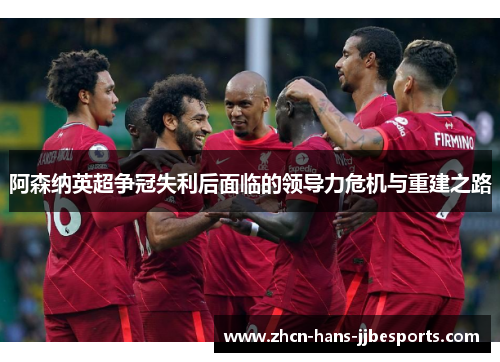 阿森纳英超争冠失利后面临的领导力危机与重建之路