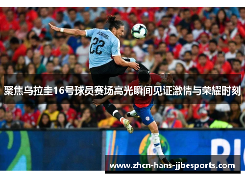 聚焦乌拉圭16号球员赛场高光瞬间见证激情与荣耀时刻