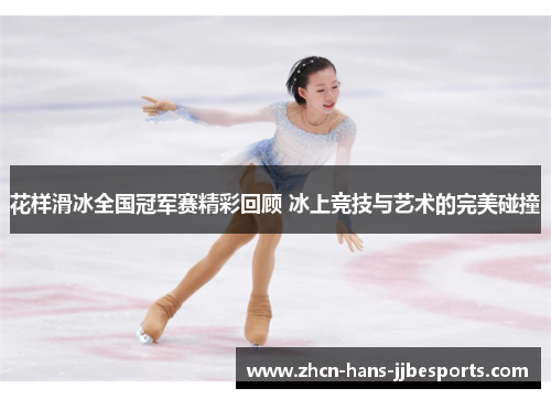 花样滑冰全国冠军赛精彩回顾 冰上竞技与艺术的完美碰撞 花样滑冰全国冠军赛精彩回顾 冰上竞技与艺术的完美碰撞