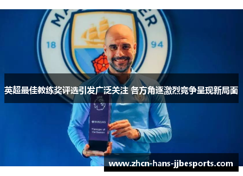 英超最佳教练奖评选引发广泛关注 各方角逐激烈竞争呈现新局面 英超最佳教练奖评选引发广泛关注 各方角逐激烈竞争呈现新局面