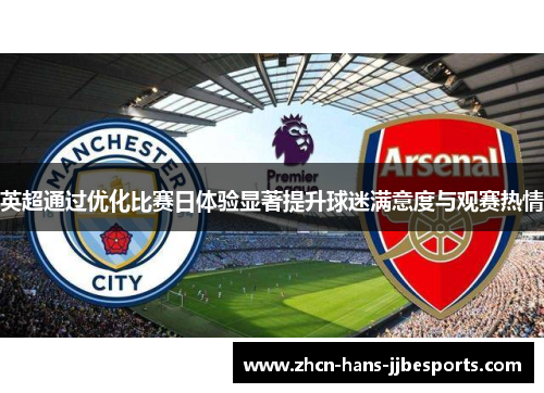 英超通过优化比赛日体验显著提升球迷满意度与观赛热情