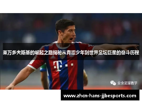 莱万多夫斯基的崛起之路揭秘从青涩少年到世界足坛巨星的奋斗历程