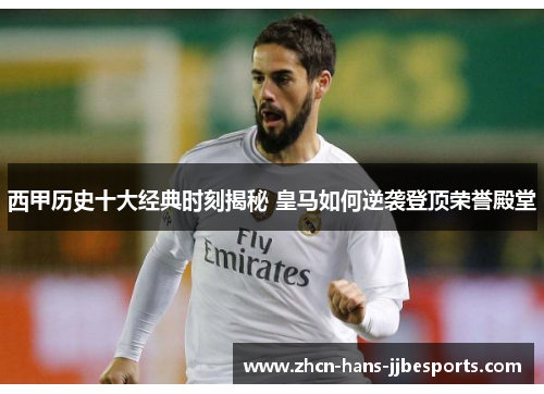 西甲历史十大经典时刻揭秘 皇马如何逆袭登顶荣誉殿堂