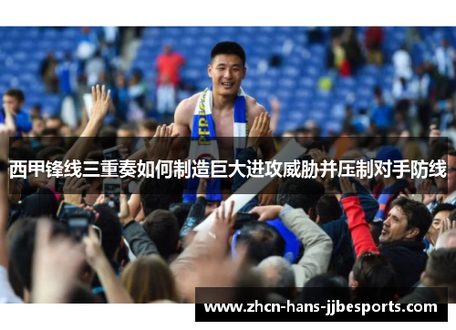 西甲锋线三重奏如何制造巨大进攻威胁并压制对手防线