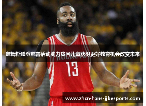 詹姆斯哈登慈善活动助力贫困儿童获得更好教育机会改变未来