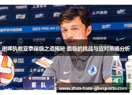谢晖执教亚泰保级之道揭秘 面临的挑战与应对策略分析