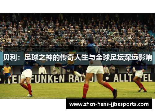 贝利：足球之神的传奇人生与全球足坛深远影响