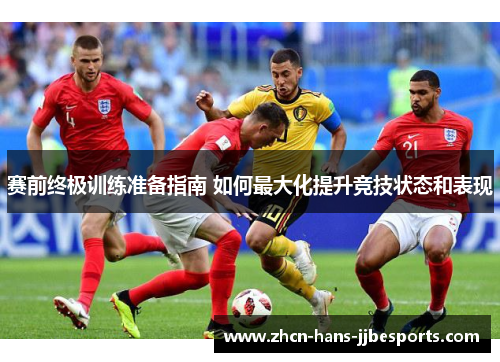 赛前终极训练准备指南 如何最大化提升竞技状态和表现