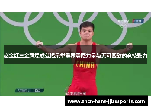 赵金红三金辉煌成就揭示举重界震撼力量与无可匹敌的竞技魅力