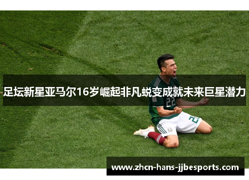 足坛新星亚马尔16岁崛起非凡蜕变成就未来巨星潜力