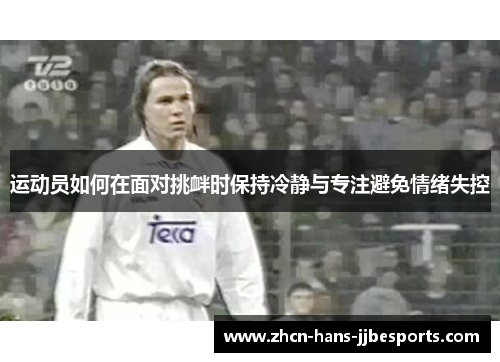 运动员如何在面对挑衅时保持冷静与专注避免情绪失控