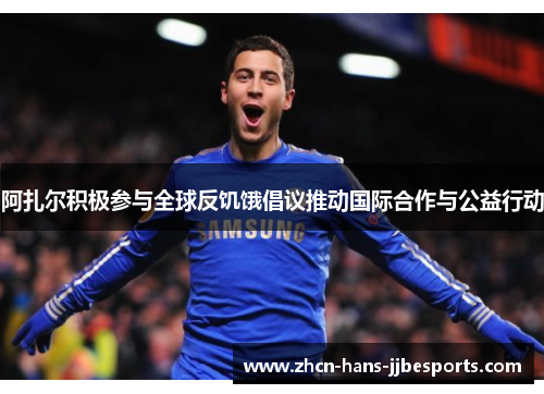 阿扎尔积极参与全球反饥饿倡议推动国际合作与公益行动