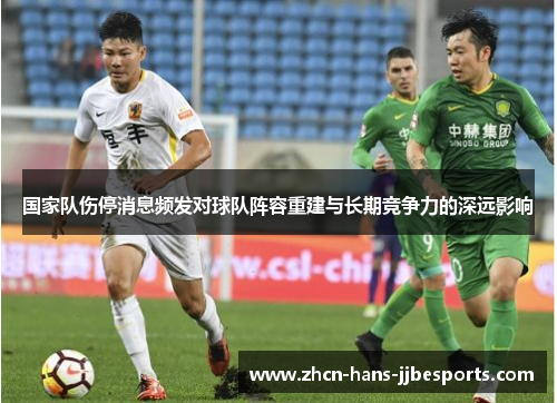 国家队伤停消息频发对球队阵容重建与长期竞争力的深远影响