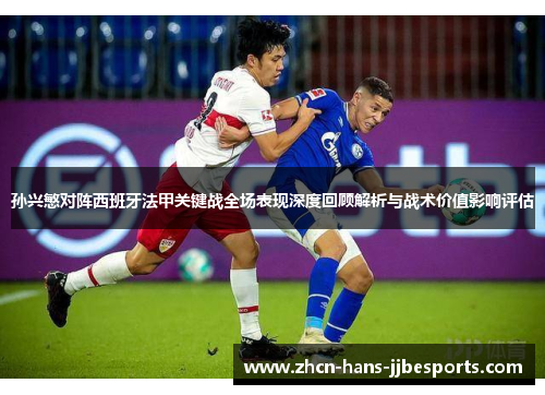 孙兴慜对阵西班牙法甲关键战全场表现深度回顾解析与战术价值影响评估 孙兴慜对阵西班牙法甲关键战全场表现深度回顾解析与战术价值影响评估