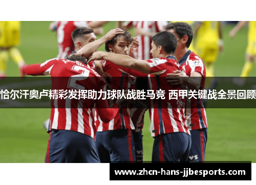 恰尔汗奥卢精彩发挥助力球队战胜马竞 西甲关键战全景回顾