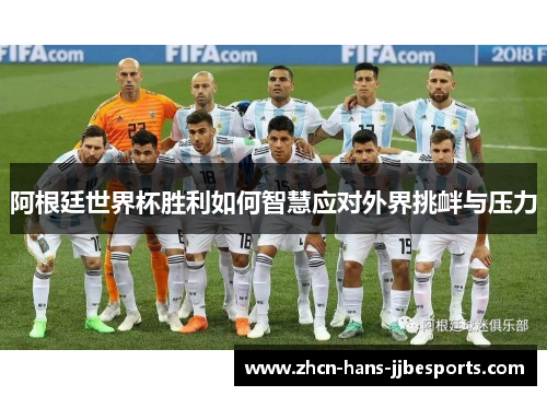 阿根廷世界杯胜利如何智慧应对外界挑衅与压力 阿根廷世界杯胜利如何智慧应对外界挑衅与压力