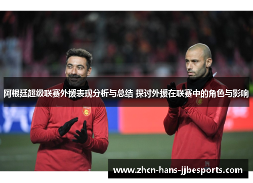 阿根廷超级联赛外援表现分析与总结 探讨外援在联赛中的角色与影响