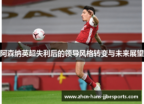 阿森纳英超失利后的领导风格转变与未来展望 阿森纳英超失利后的领导风格转变与未来展望