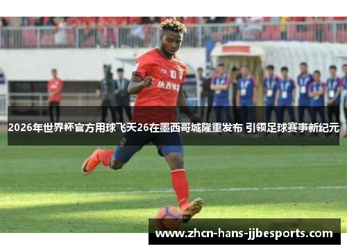 2026年世界杯官方用球飞天26在墨西哥城隆重发布 引领足球赛事新纪元