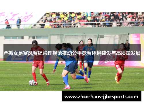 严抓女足赛风赛纪管理规范推动公平竞赛环境建设与高质量发展