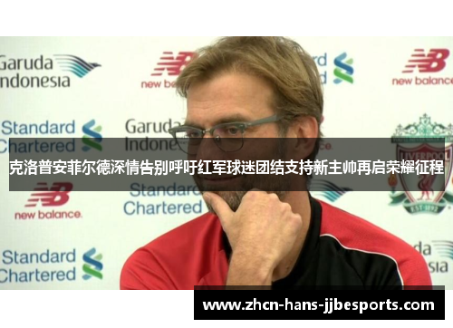 克洛普安菲尔德深情告别呼吁红军球迷团结支持新主帅再启荣耀征程 克洛普安菲尔德深情告别呼吁红军球迷团结支持新主帅再启荣耀征程