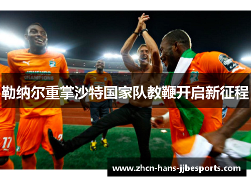 勒纳尔重掌沙特国家队教鞭开启新征程 勒纳尔重掌沙特国家队教鞭开启新征程