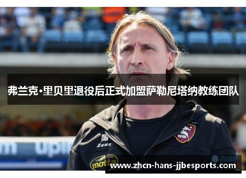 弗兰克·里贝里退役后正式加盟萨勒尼塔纳教练团队 弗兰克·里贝里退役后正式加盟萨勒尼塔纳教练团队