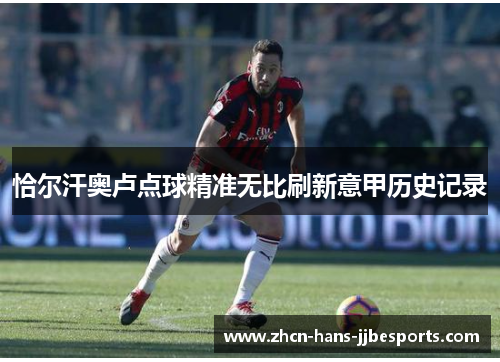 恰尔汗奥卢点球精准无比刷新意甲历史记录 恰尔汗奥卢点球精准无比刷新意甲历史记录