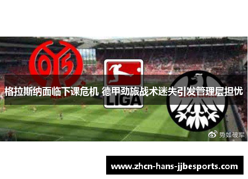 格拉斯纳面临下课危机 德甲劲旅战术迷失引发管理层担忧
