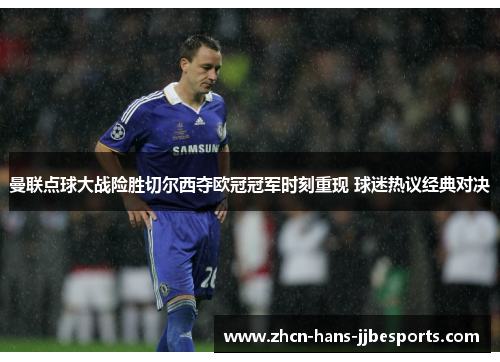 曼联点球大战险胜切尔西夺欧冠冠军时刻重现 球迷热议经典对决