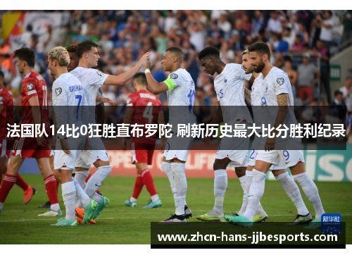 法国队14比0狂胜直布罗陀 刷新历史最大比分胜利纪录