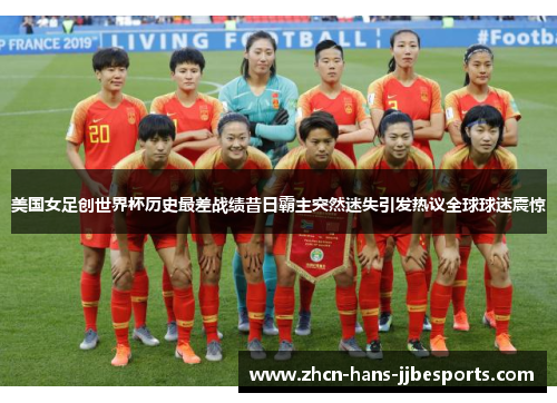 美国女足创世界杯历史最差战绩昔日霸主突然迷失引发热议全球球迷震惊