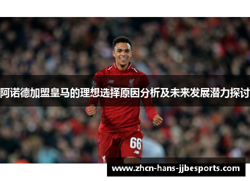 阿诺德加盟皇马的理想选择原因分析及未来发展潜力探讨