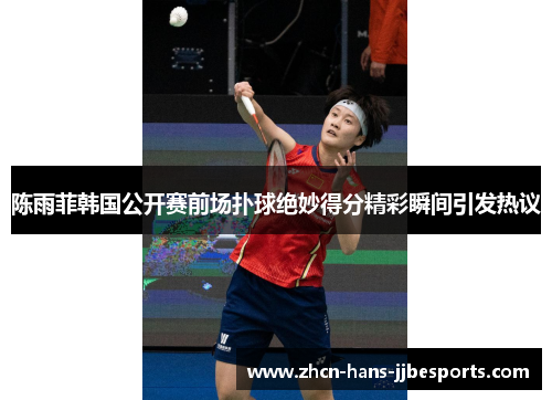 陈雨菲韩国公开赛前场扑球绝妙得分精彩瞬间引发热议
