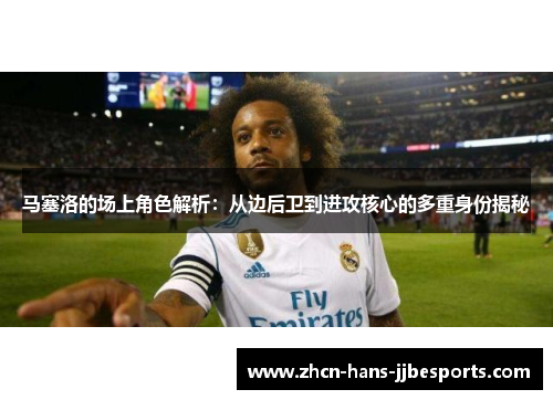 马塞洛的场上角色解析：从边后卫到进攻核心的多重身份揭秘