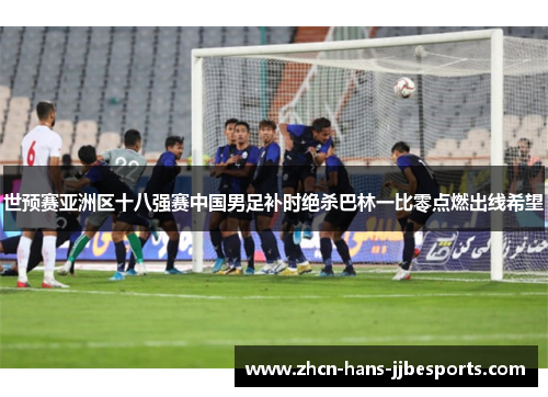 世预赛亚洲区十八强赛中国男足补时绝杀巴林一比零点燃出线希望