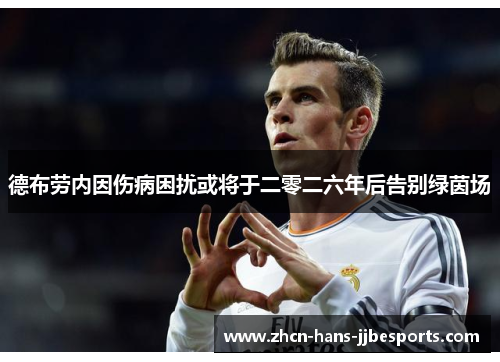 德布劳内因伤病困扰或将于二零二六年后告别绿茵场 德布劳内因伤病困扰或将于二零二六年后告别绿茵场